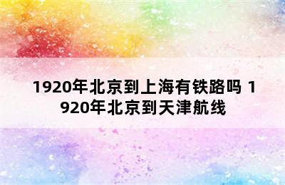 1920年北京到上海有铁路吗 1920年北京到天津航线